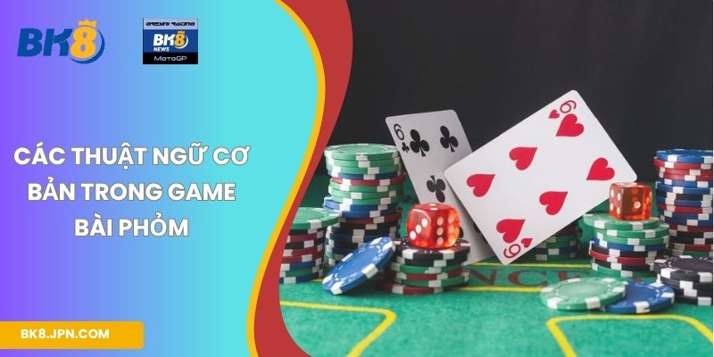 Các thuật ngữ cơ bản trong game bài Phỏm