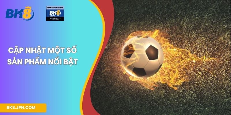 Cập nhật một số sản phẩm nổi bật