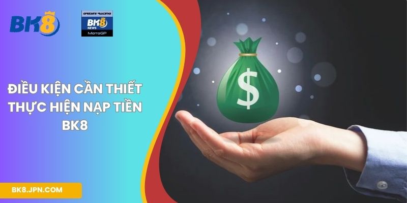 Điều kiện cần thiết thực hiện nạp tiền BK8