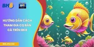 Hướng dẫn cách tham gia CQ bắn cá trên BK8