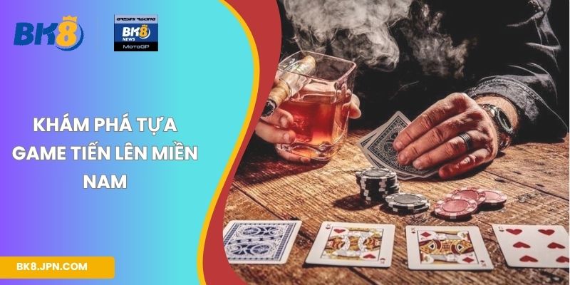 Khám phá tựa game tiến lên Miền Nam
