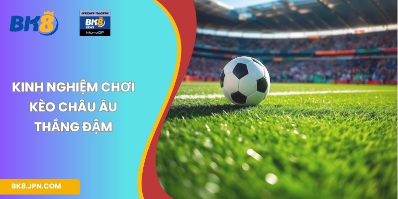 Kinh nghiệm chơi kèo Châu Âu thắng đậm