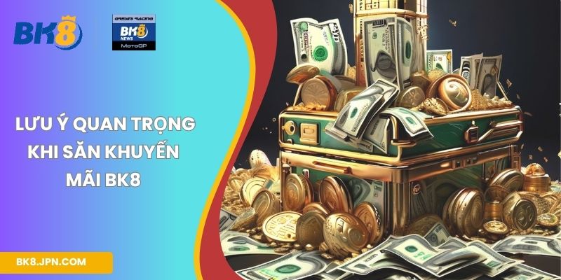 Một số lưu ý quan trọng khi săn khuyến mãi BK8