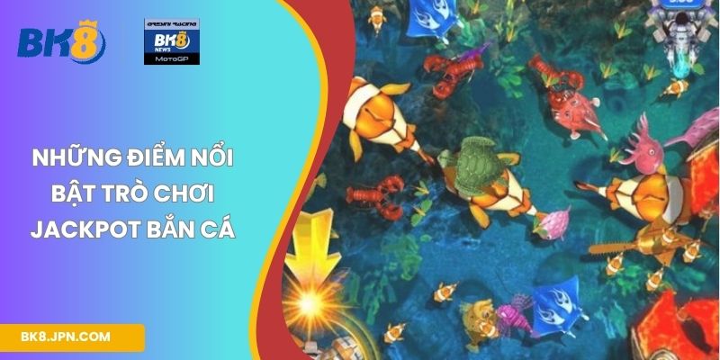 Những điểm nổi bật trò chơi Jackpot bắn cá