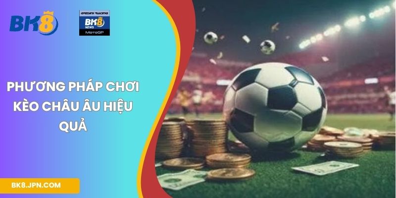 Phương pháp chơi kèo Châu Âu hiệu quả