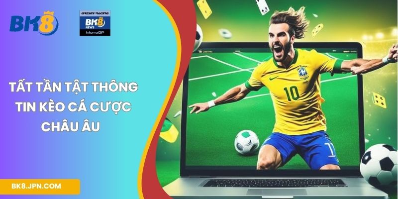 Tất tần tật thông tin kèo cá cược châu Âu