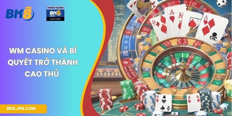 WM Casino và bí quyết trở thành cao thủ